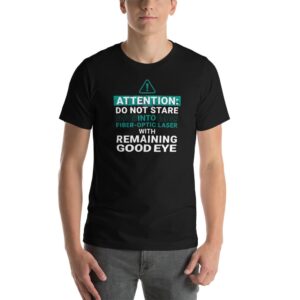 Black t-shirt that says, "Attention: Do Not Stare Into Fiber-Optic Laser with Remaining Good Eye"